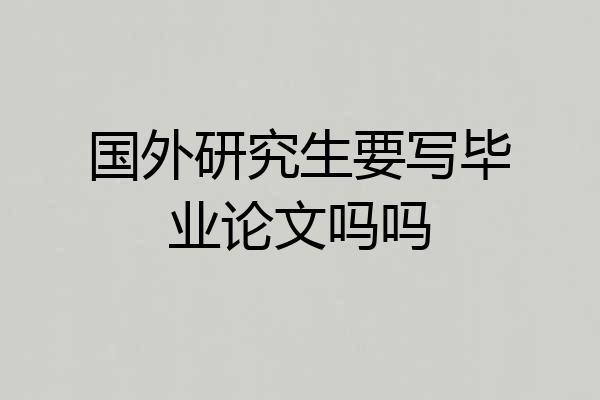 国外研究生要写毕业论文吗吗