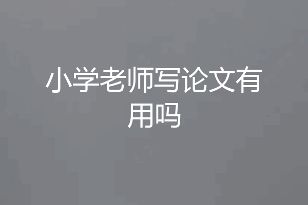 小学老师写论文有用吗