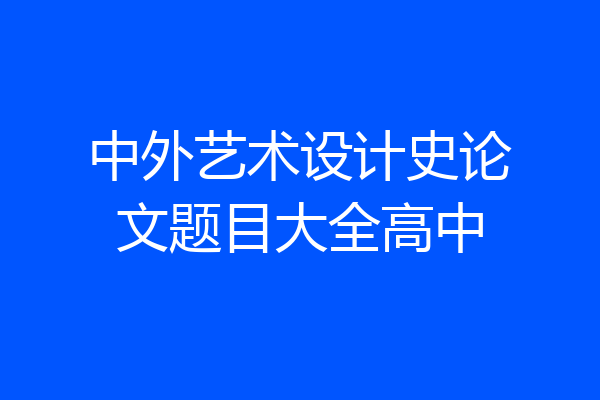 中外艺术设计史论文题目大全高中