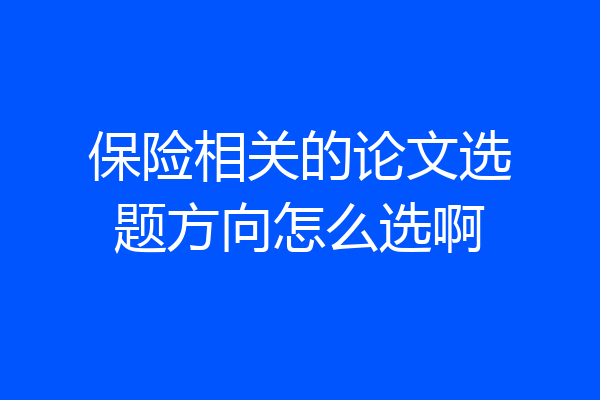 保险相关的论文选题方向怎么选啊