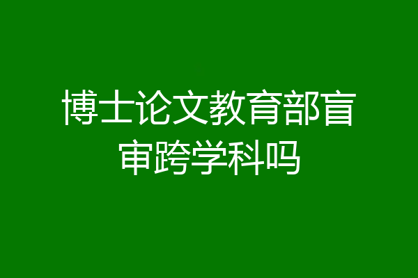 博士论文教育部盲审跨学科吗