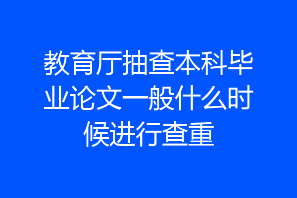 教育厅抽查本科毕业论文一般什么时候进行查重