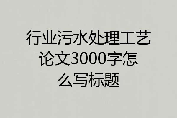 行业污水处理工艺论文3000字怎么写标题