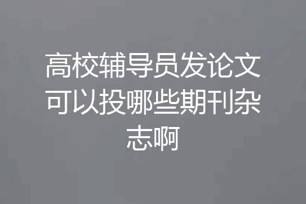 高校辅导员发论文可以投哪些期刊杂志啊