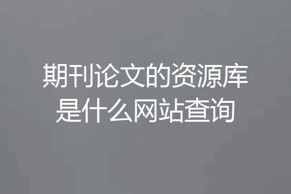 期刊论文的资源库是什么网站查询