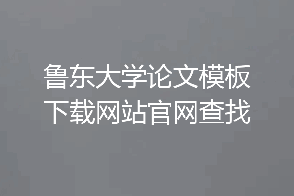 鲁东大学论文模板下载网站官网查找