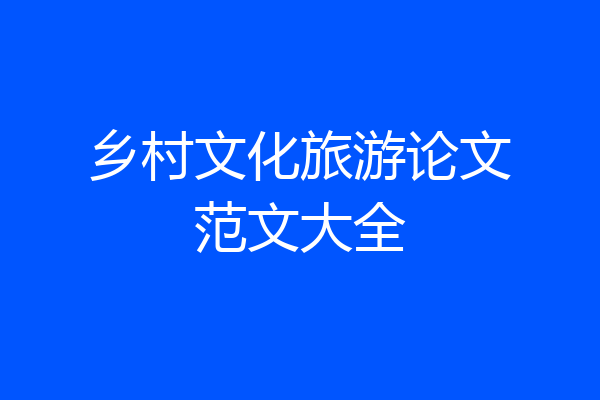 乡村文化旅游论文范文大全