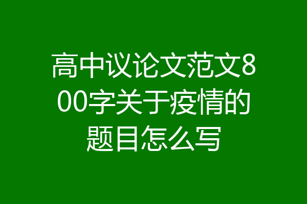 高中议论文范文800字关于疫情的题目怎么写