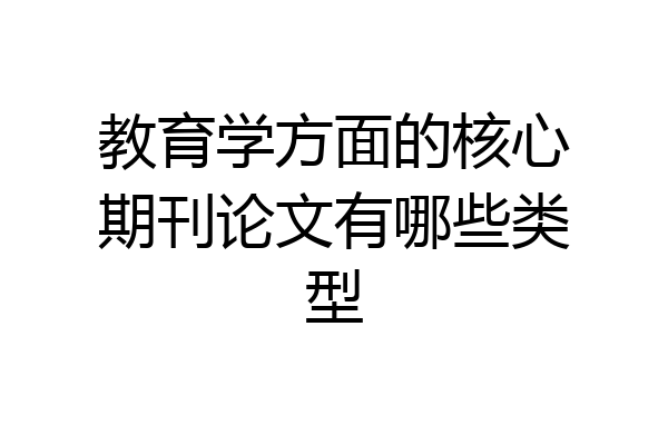 教育学方面的核心期刊论文有哪些类型