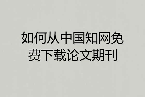 如何从中国知网免费下载论文期刊