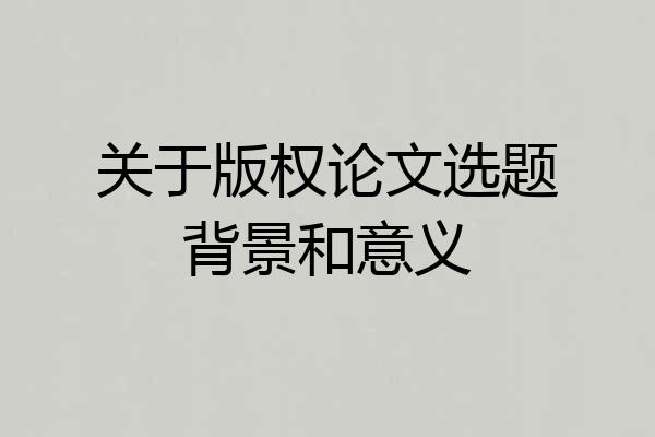 关于版权论文选题背景和意义