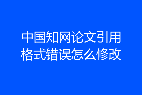 中国知网论文引用格式错误怎么修改