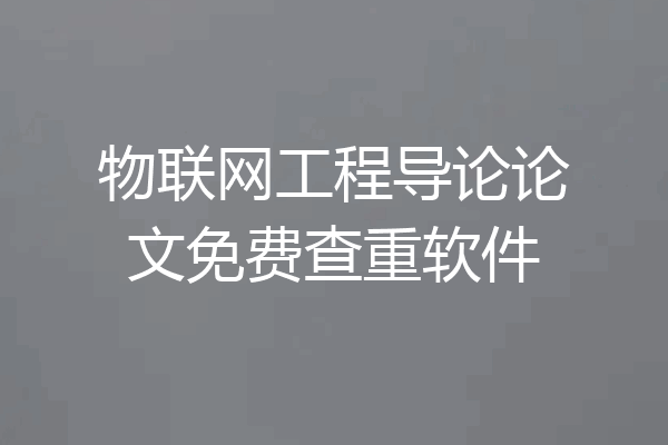 物联网工程导论论文免费查重软件