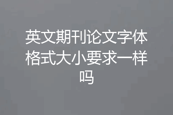 英文期刊论文字体格式大小要求一样吗