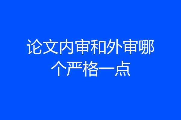 论文内审和外审哪个严格一点