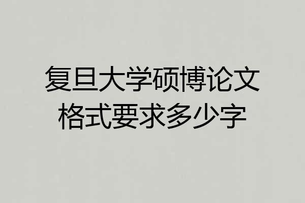 复旦大学硕博论文格式要求多少字