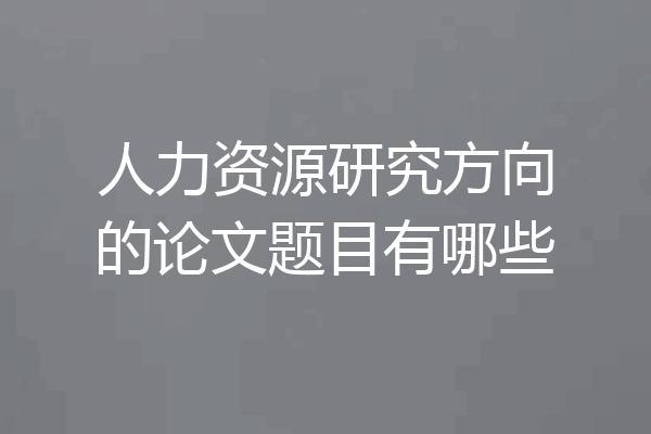 人力资源研究方向的论文题目有哪些