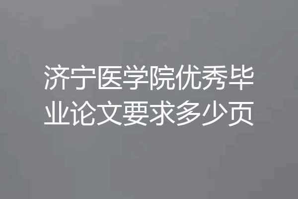 济宁医学院优秀毕业论文要求多少页
