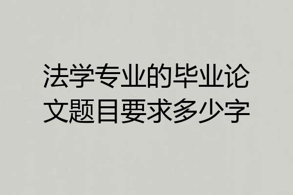 法学专业的毕业论文题目要求多少字