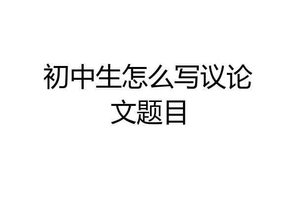 初中生怎么写议论文题目