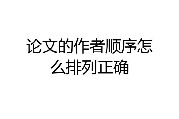 论文的作者顺序怎么排列正确