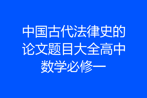 中国古代法律史的论文题目大全高中数学必修一