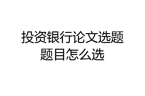 投资银行论文选题题目怎么选