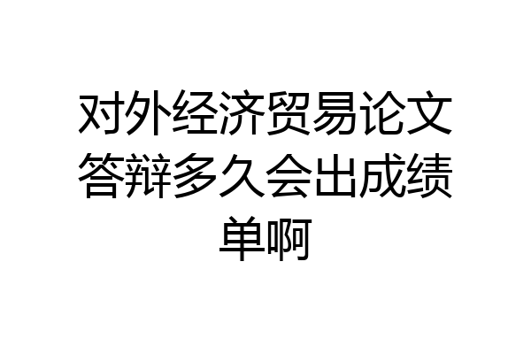 对外经济贸易论文答辩多久会出成绩单啊