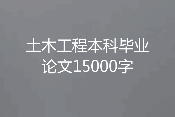 土木工程本科毕业论文15000字