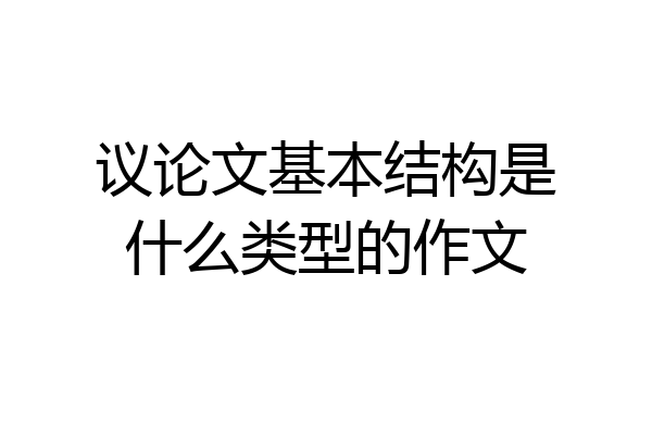 议论文基本结构是什么类型的作文
