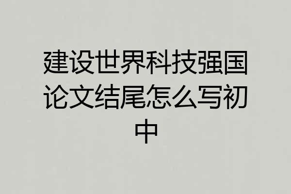 建设世界科技强国论文结尾怎么写初中