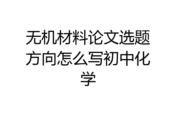 无机材料论文选题方向怎么写初中化学
