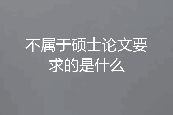 不属于硕士论文要求的是什么