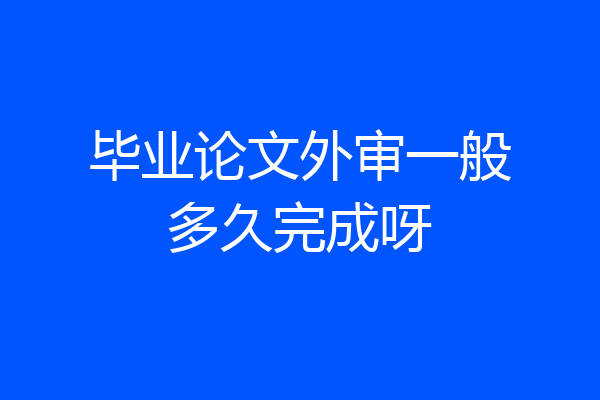 毕业论文外审一般多久完成呀