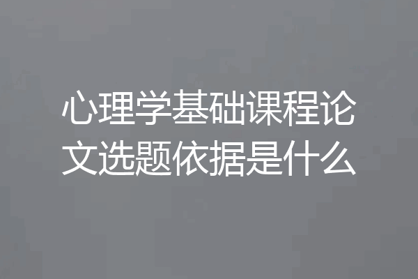 心理学基础课程论文选题依据是什么
