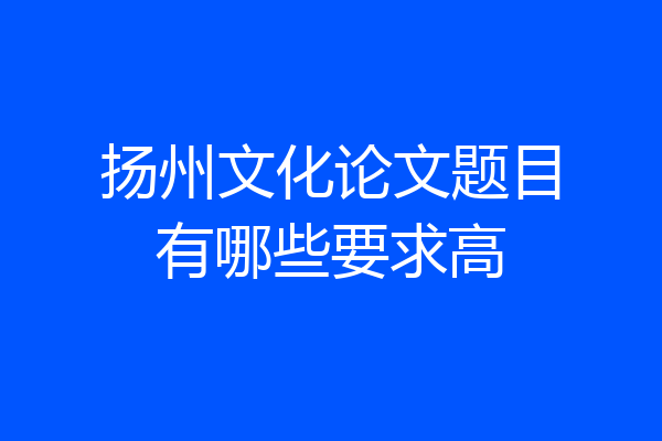 扬州文化论文题目有哪些要求高