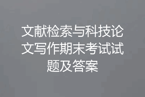 文献检索与科技论文写作期末考试试题及答案