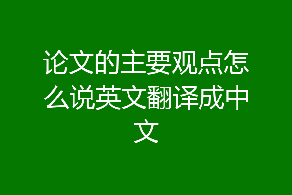 论文的主要观点怎么说英文翻译成中文