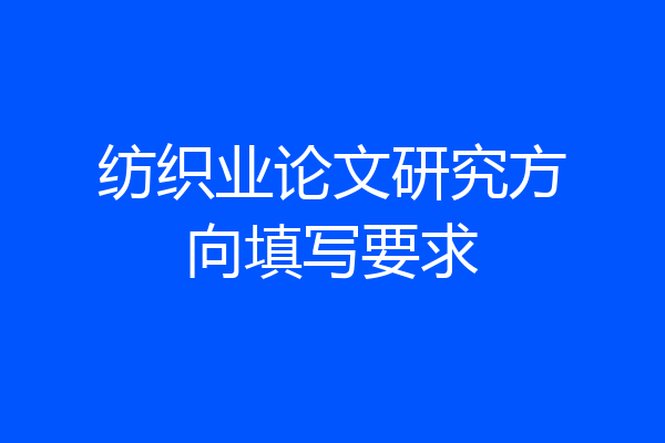 纺织业论文研究方向填写要求