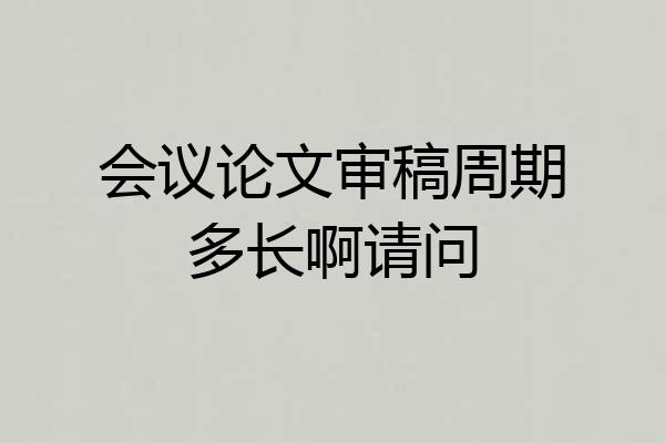 会议论文审稿周期多长啊请问