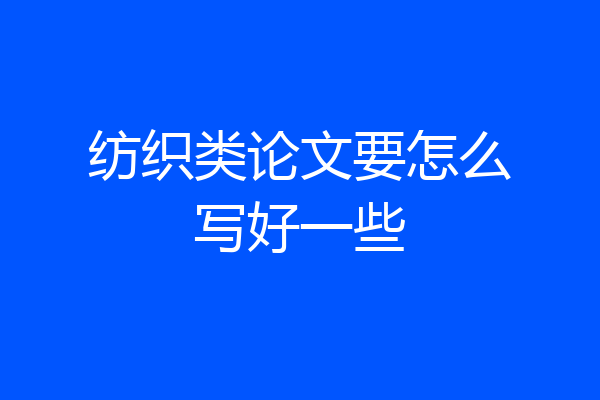 纺织类论文要怎么写好一些
