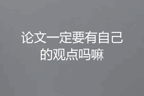 论文一定要有自己的观点吗嘛