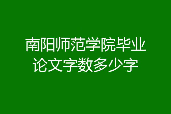南阳师范学院毕业论文字数多少字