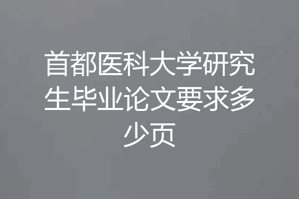 首都医科大学研究生毕业论文要求多少页