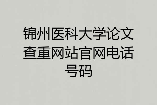 锦州医科大学论文查重网站官网电话号码