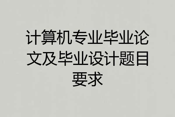计算机专业毕业论文及毕业设计题目要求