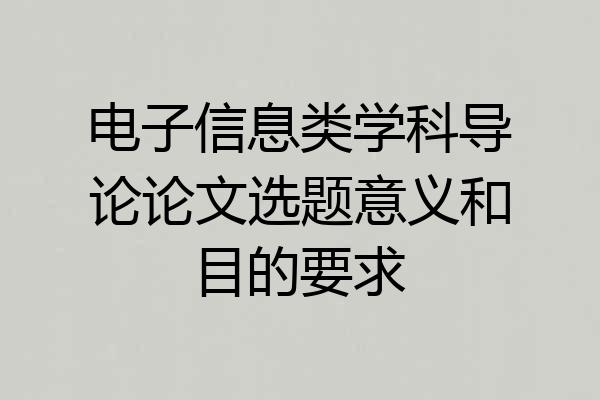 电子信息类学科导论论文选题意义和目的要求