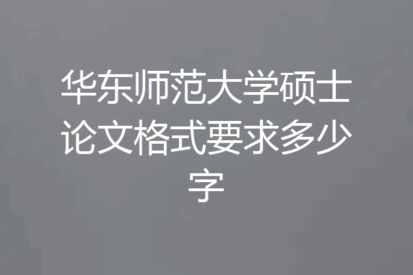 华东师范大学硕士论文格式要求多少字