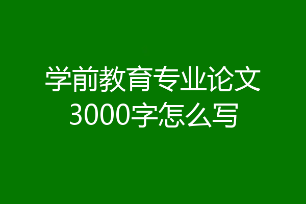 学前教育专业论文3000字怎么写