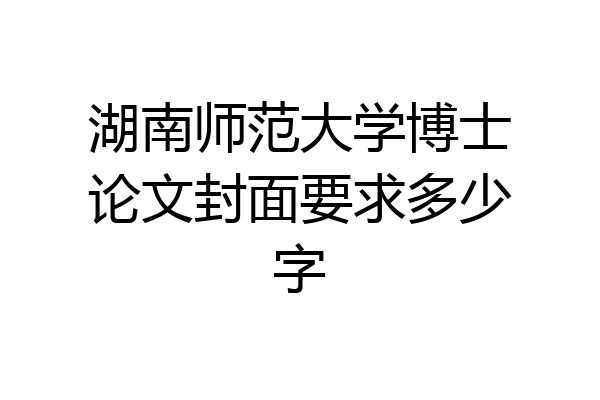 湖南师范大学博士论文封面要求多少字